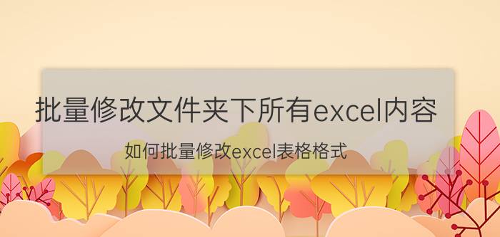 批量修改文件夹下所有excel内容 如何批量修改excel表格格式？